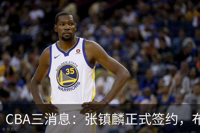 CBA三消息：张镇麟正式签约，布朗和广厦有矛盾，中国男篮增劲敌